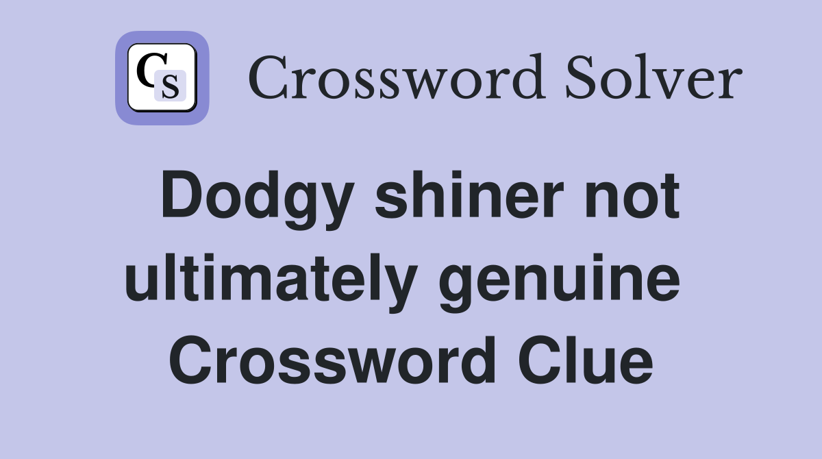 Dodgy shiner not ultimately genuine  Crossword Clue