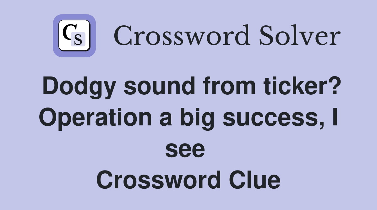 Dodgy sound from ticker? Operation a big success, I see  Crossword Clue