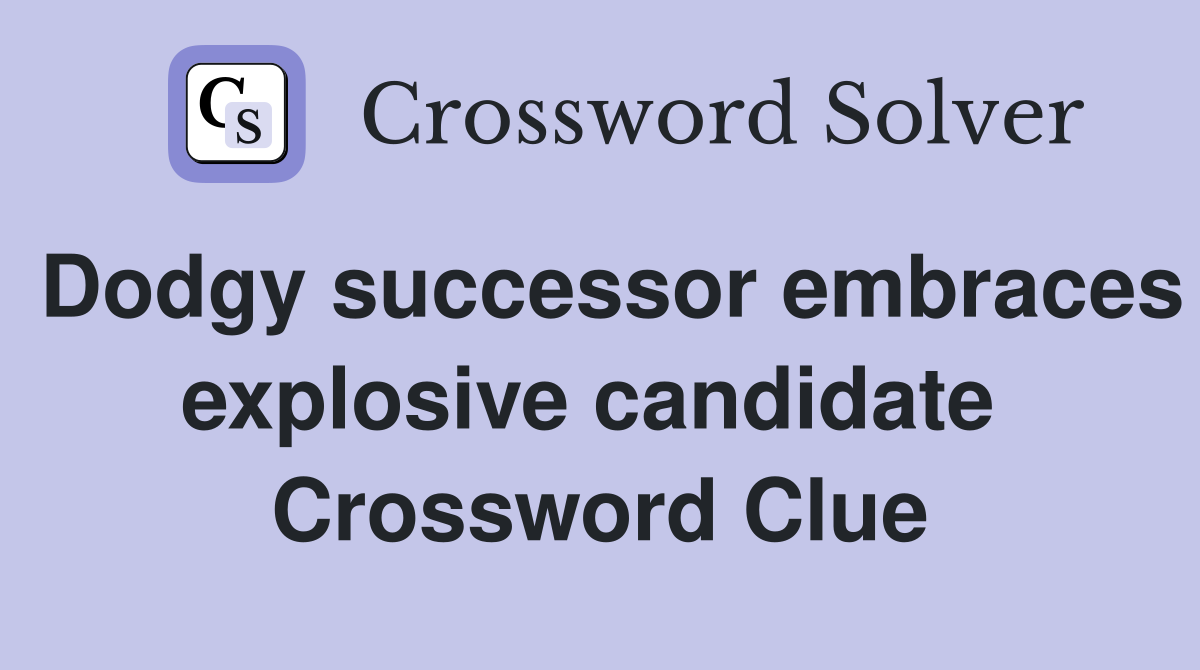 Dodgy successor embraces explosive candidate  Crossword Clue