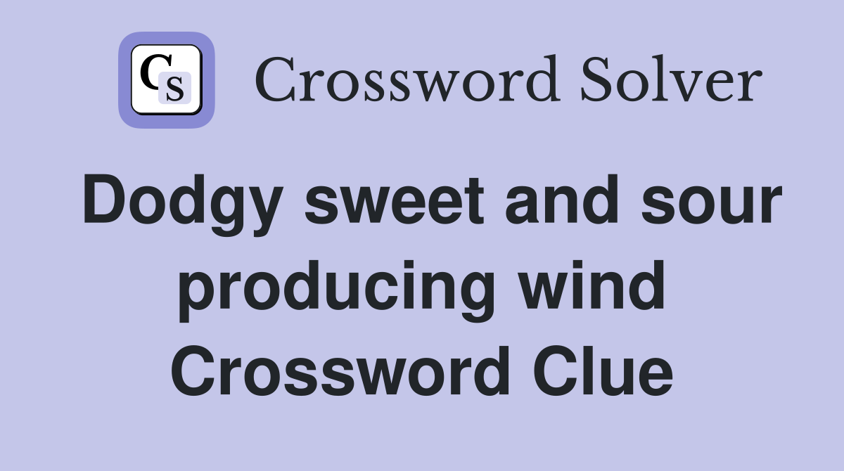 Dodgy sweet and sour producing wind Crossword Clue