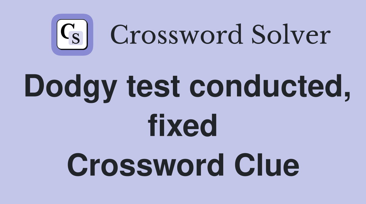 Dodgy test conducted, fixed Crossword Clue