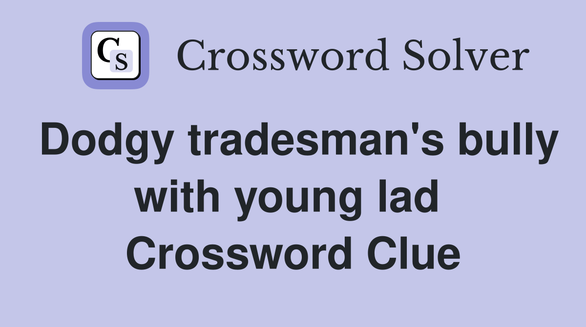 Dodgy tradesman's bully with young lad  Crossword Clue