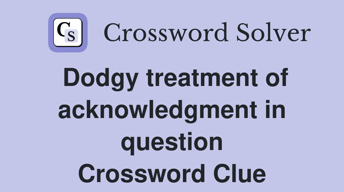 Dodgy treatment of acknowledgment in question Crossword Clue
