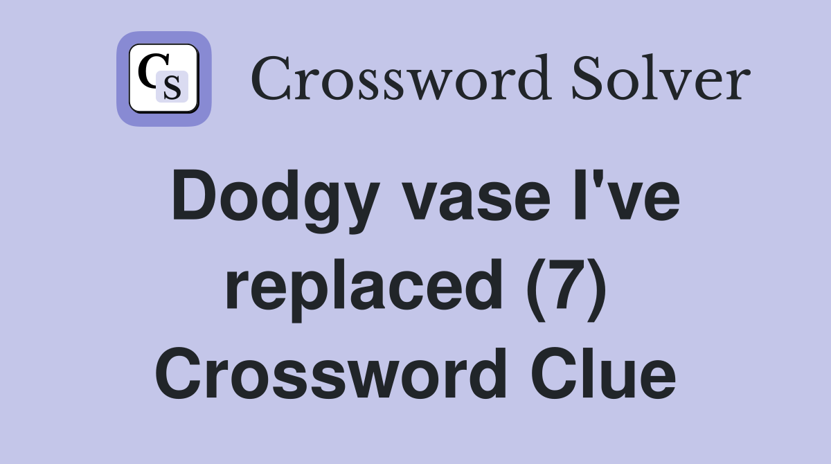 Dodgy vase I've replaced (7) Crossword Clue