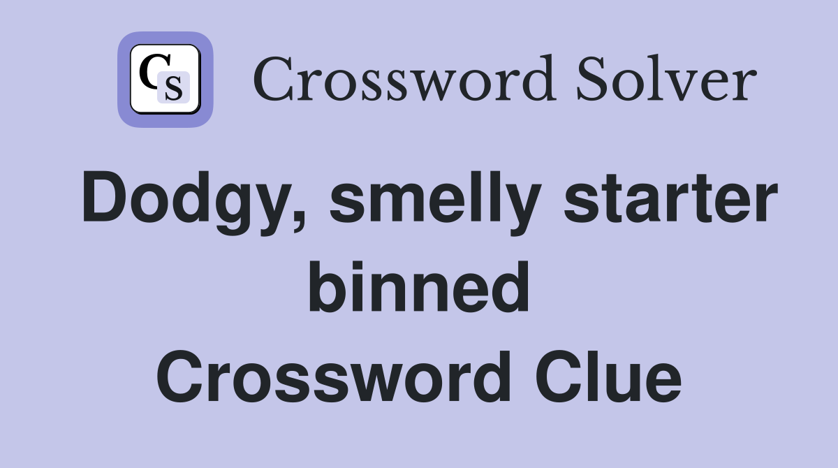 Dodgy, smelly starter binned Crossword Clue