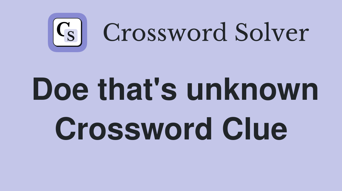 Doe that's unknown Crossword Clue