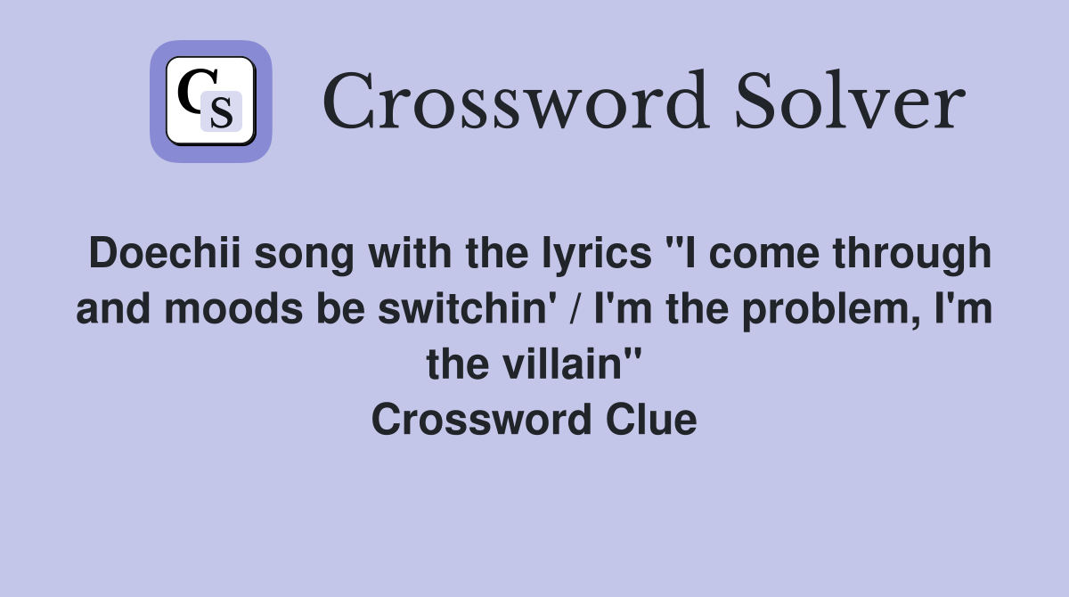 Doechii song with the lyrics "I come through and moods be switchin' / I'm the problem, I'm the villain" Crossword Clue