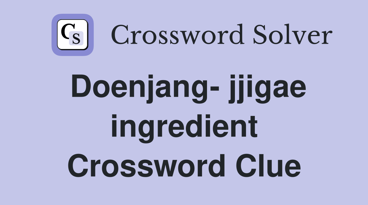 Doenjang- jjigae ingredient Crossword Clue