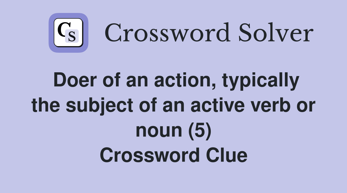 Doer of an action, typically the subject of an active verb or noun (5) Crossword Clue