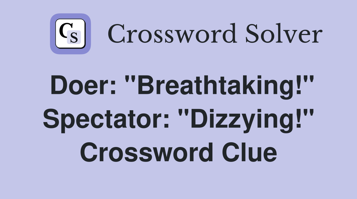 Doer: "Breathtaking!" Spectator: "Dizzying!" Crossword Clue