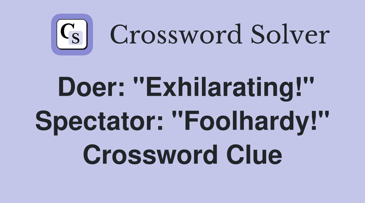 Doer: "Exhilarating!" Spectator: "Foolhardy!" Crossword Clue