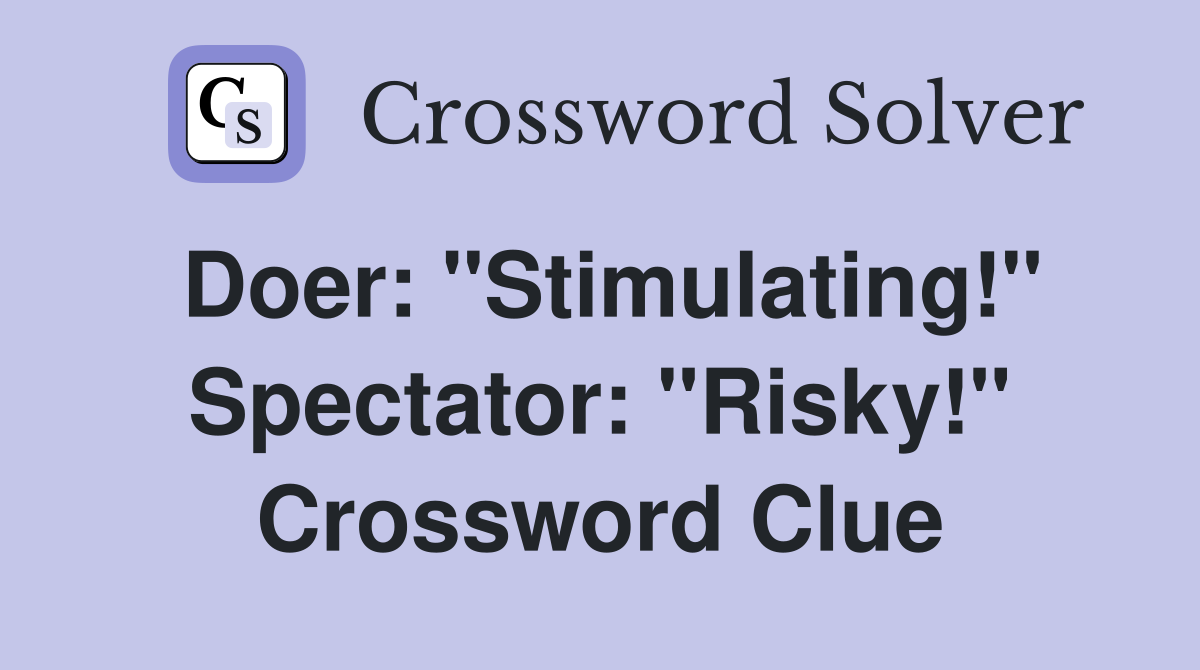 Doer: "Stimulating!" Spectator: "Risky!" Crossword Clue