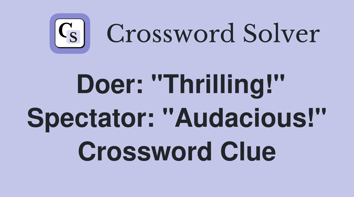 Doer: "Thrilling!" Spectator: "Audacious!" Crossword Clue