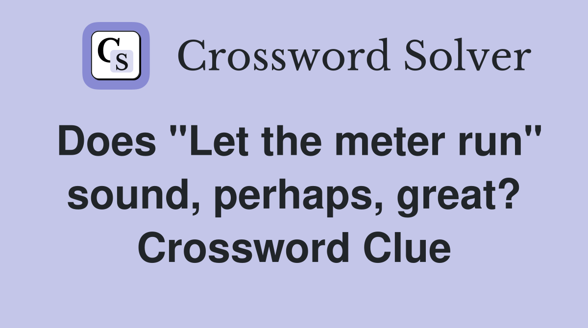 Does "Let the meter run" sound, perhaps, great? Crossword Clue