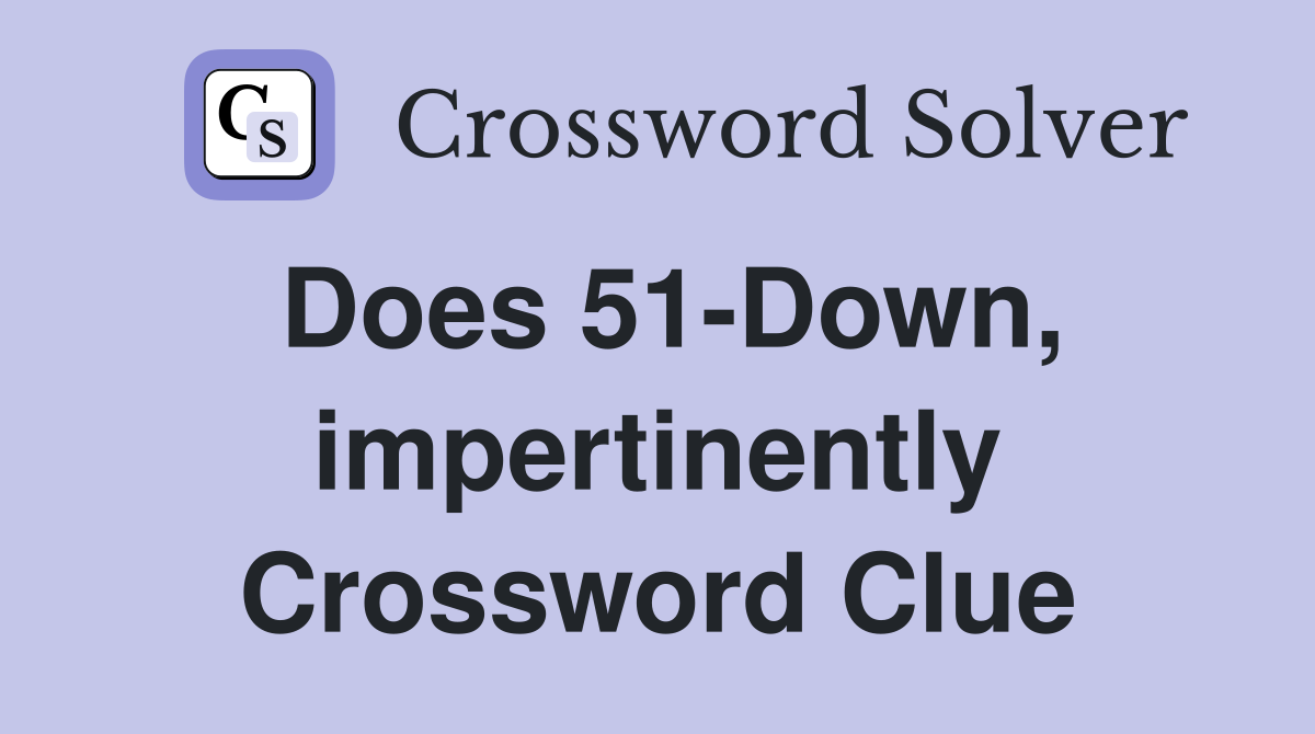 Does 51-Down, impertinently Crossword Clue
