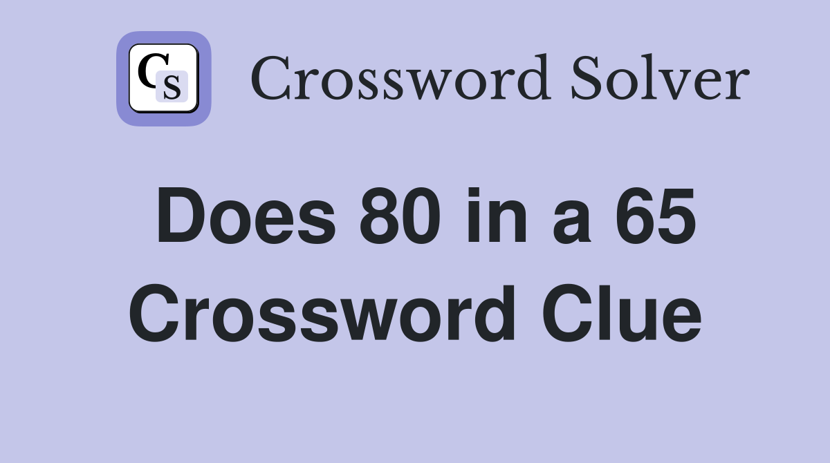 Does 80 in a 65 Crossword Clue