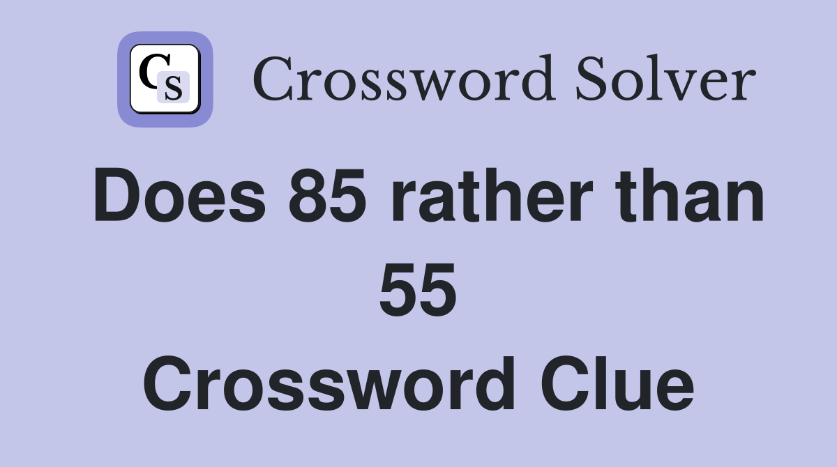 Does 85 rather than 55 Crossword Clue