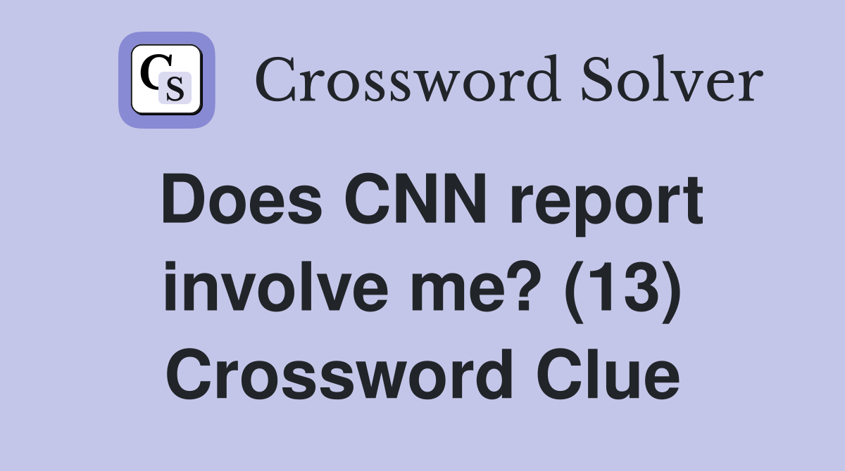 Does CNN report involve me? (13) Crossword Clue
