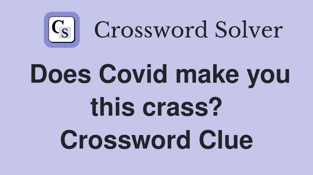 Does Covid make you this crass? Crossword Clue