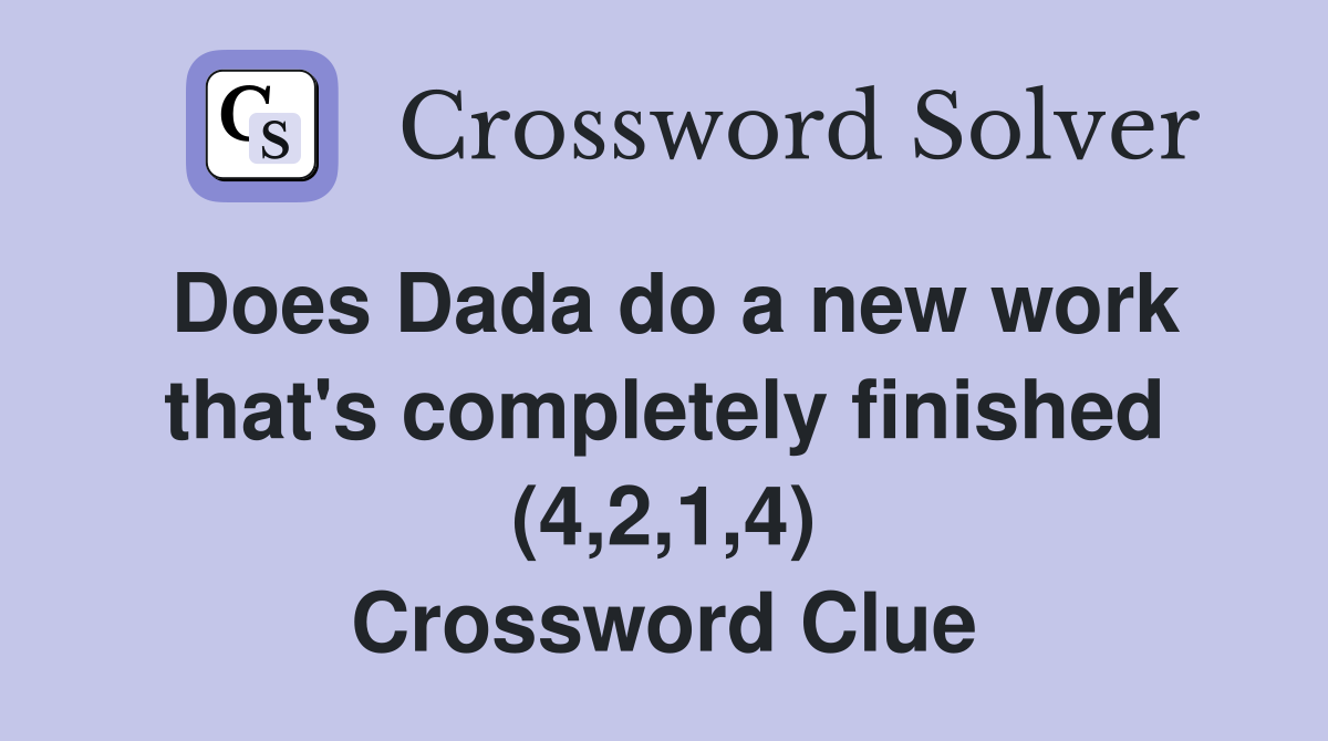 Does Dada do a new work that's completely finished (4,2,1,4) Crossword Clue