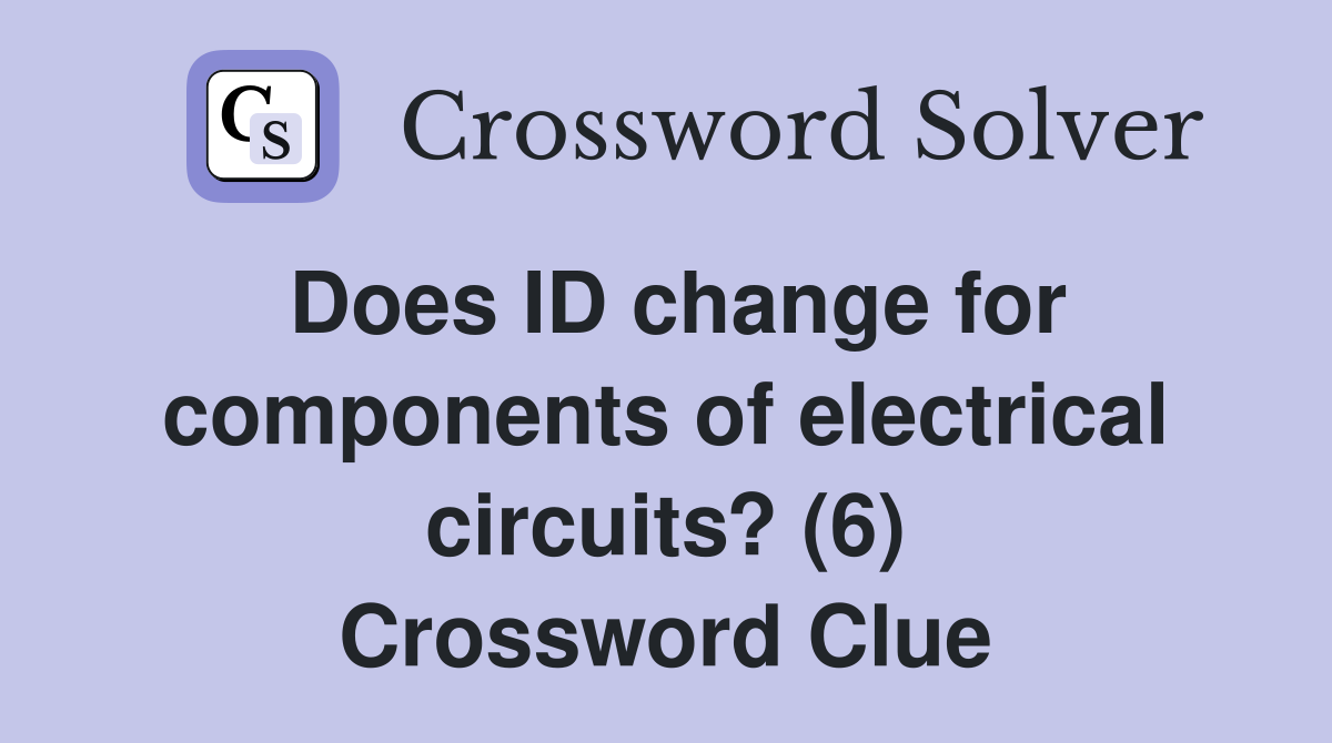 Does ID change for components of electrical circuits? (6) Crossword Clue