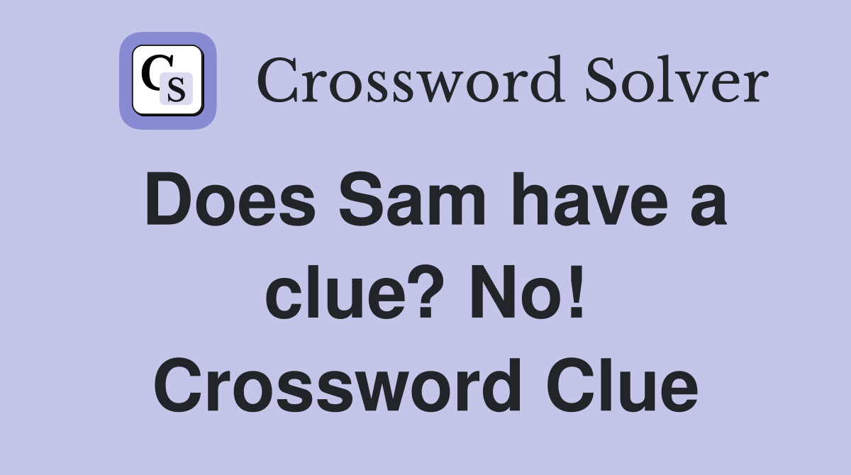 Does Sam have a clue? No! Crossword Clue