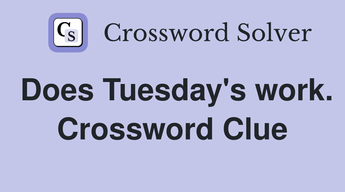 Does Tuesday's work. Crossword Clue