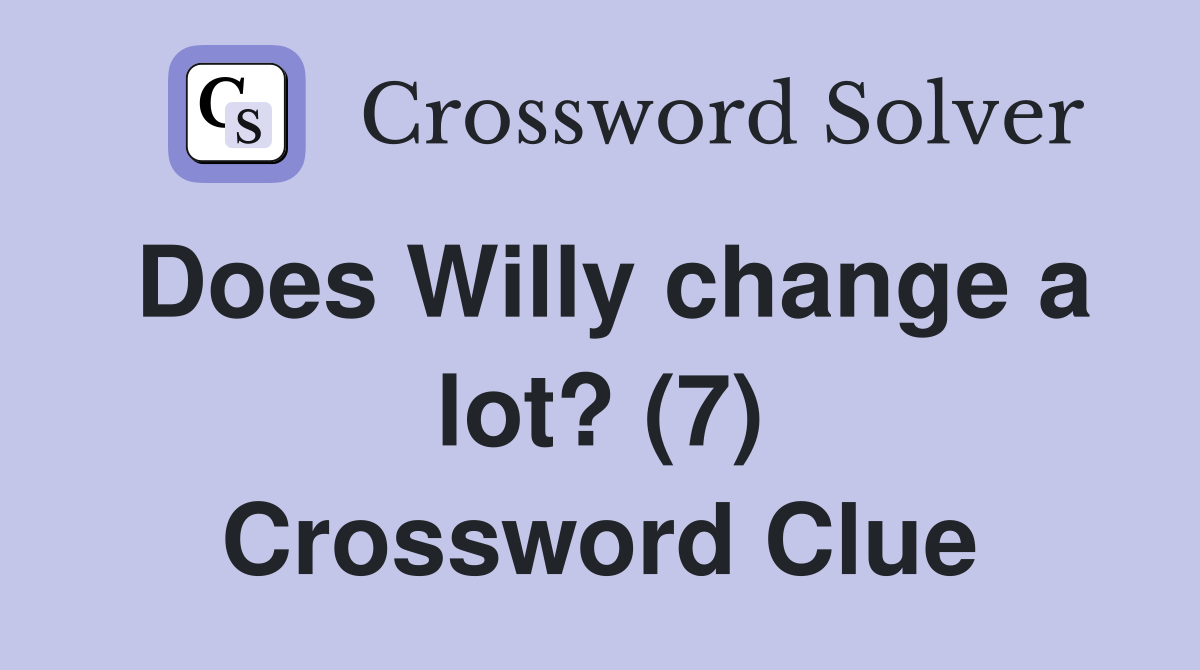 Does Willy change a lot? (7) Crossword Clue