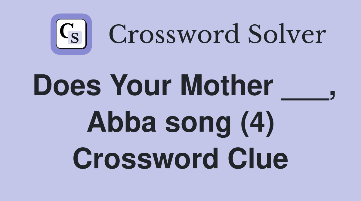 Does Your Mother ___, Abba song (4) Crossword Clue