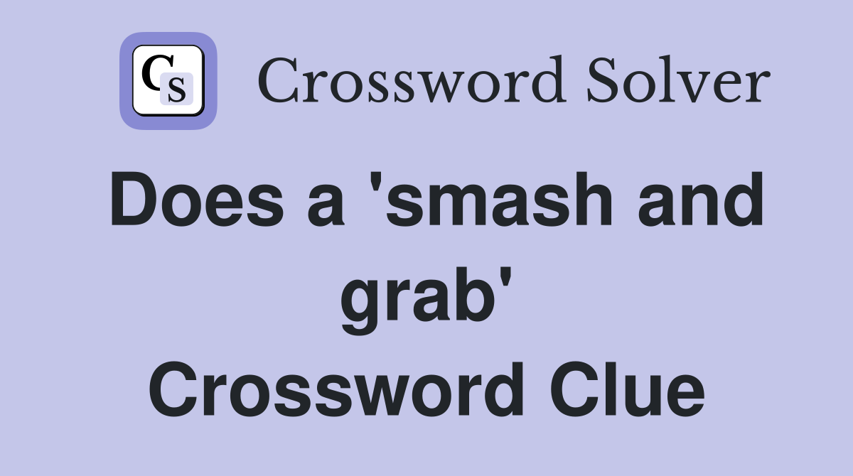Does a 'smash and grab' Crossword Clue