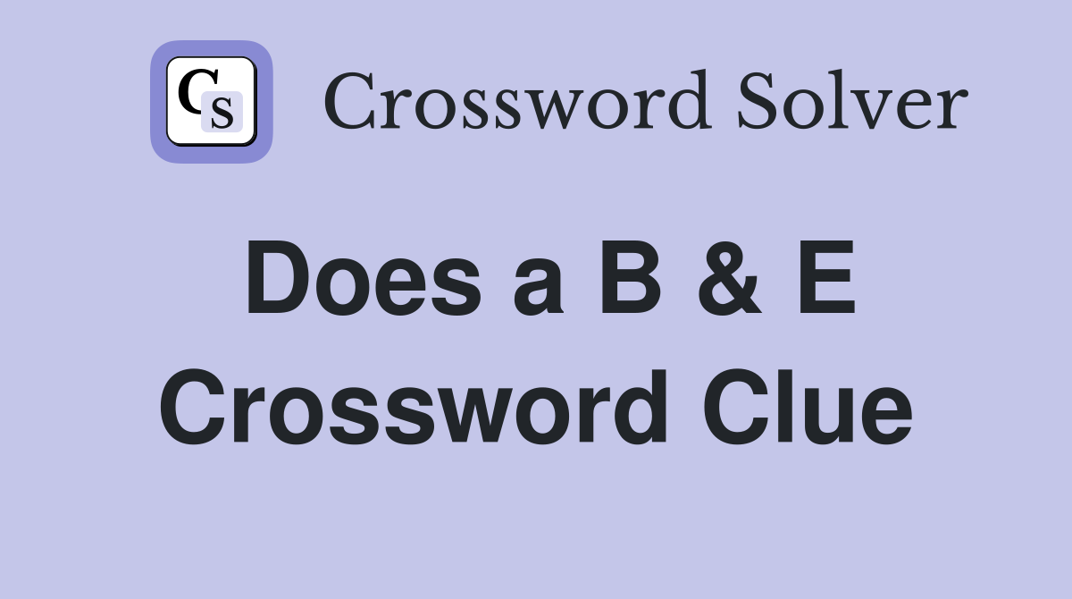 Does a B & E Crossword Clue