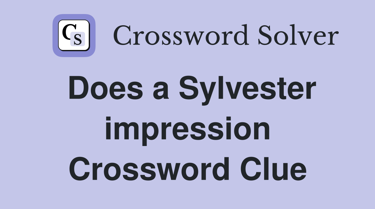 Does a Sylvester impression Crossword Clue