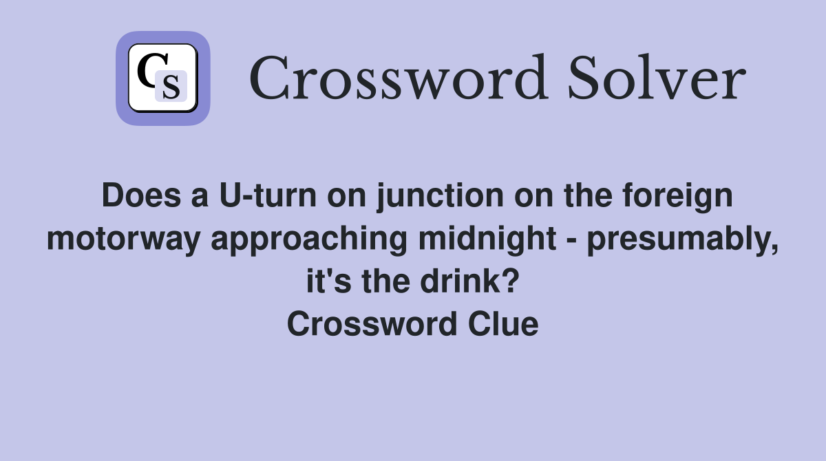 Does a U-turn on junction on the foreign motorway approaching midnight - presumably, it's the drink? Crossword Clue