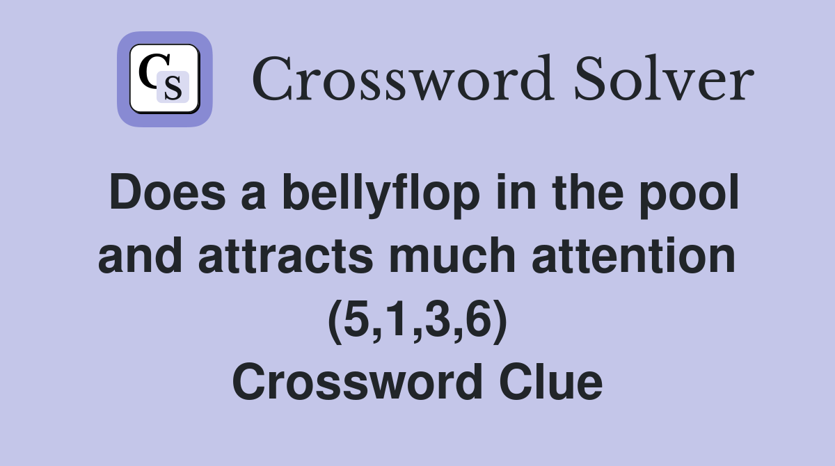 Does a bellyflop in the pool and attracts much attention (5,1,3,6) Crossword Clue