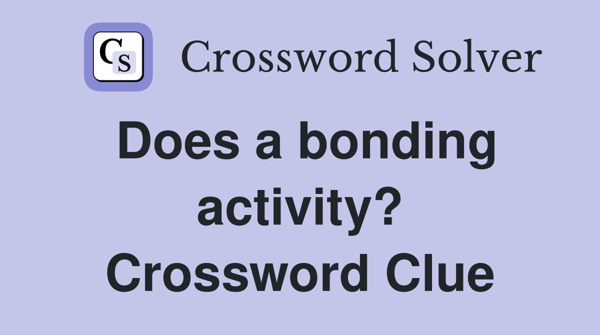 Does a bonding activity? Crossword Clue