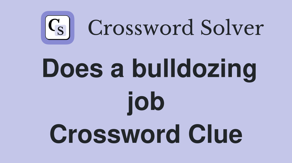 Does a bulldozing job Crossword Clue