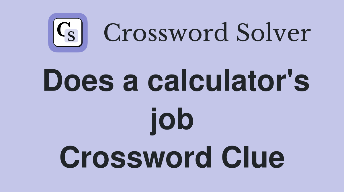 Does a calculator's job Crossword Clue