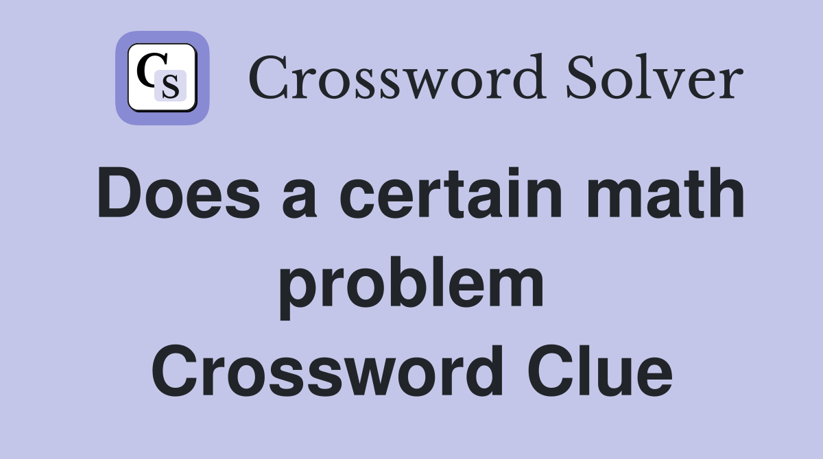 Does a certain math problem Crossword Clue