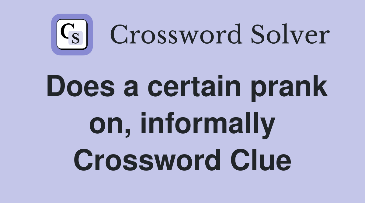 Does a certain prank on, informally Crossword Clue