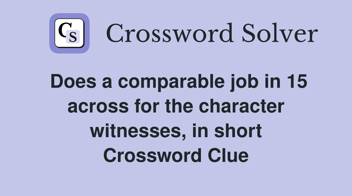 Does a comparable job in 15 across for the character witnesses, in short Crossword Clue