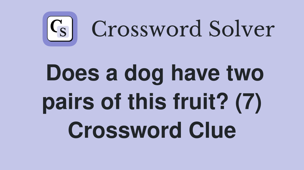 Does a dog have two pairs of this fruit? (7) Crossword Clue