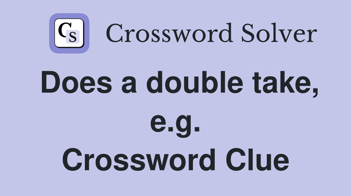 Does a double take, e.g. Crossword Clue