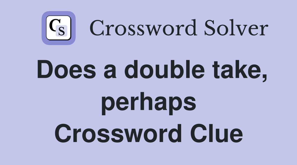 Does a double take, perhaps Crossword Clue