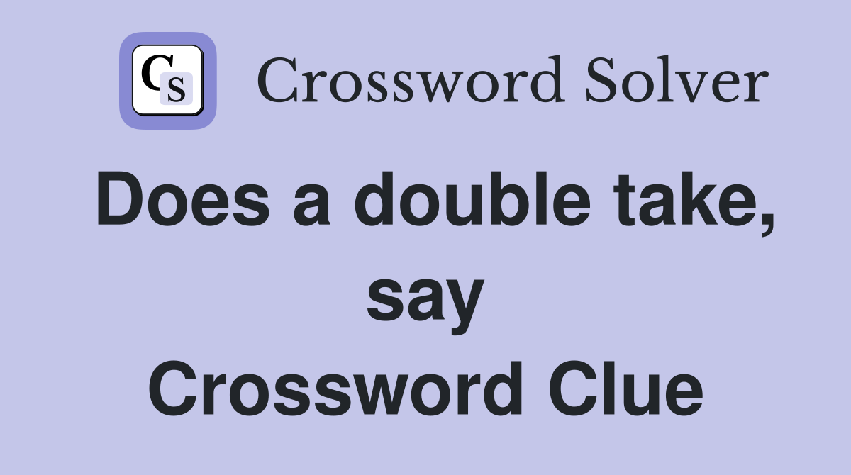 Does a double take, say Crossword Clue