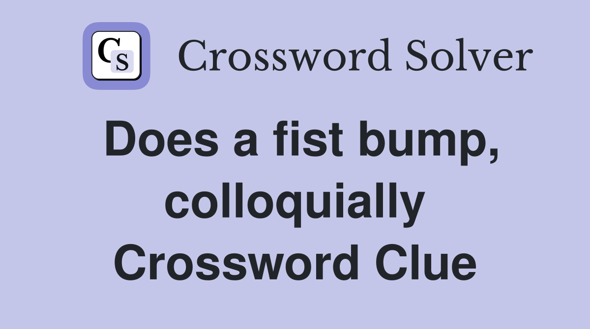 Does a fist bump, colloquially Crossword Clue
