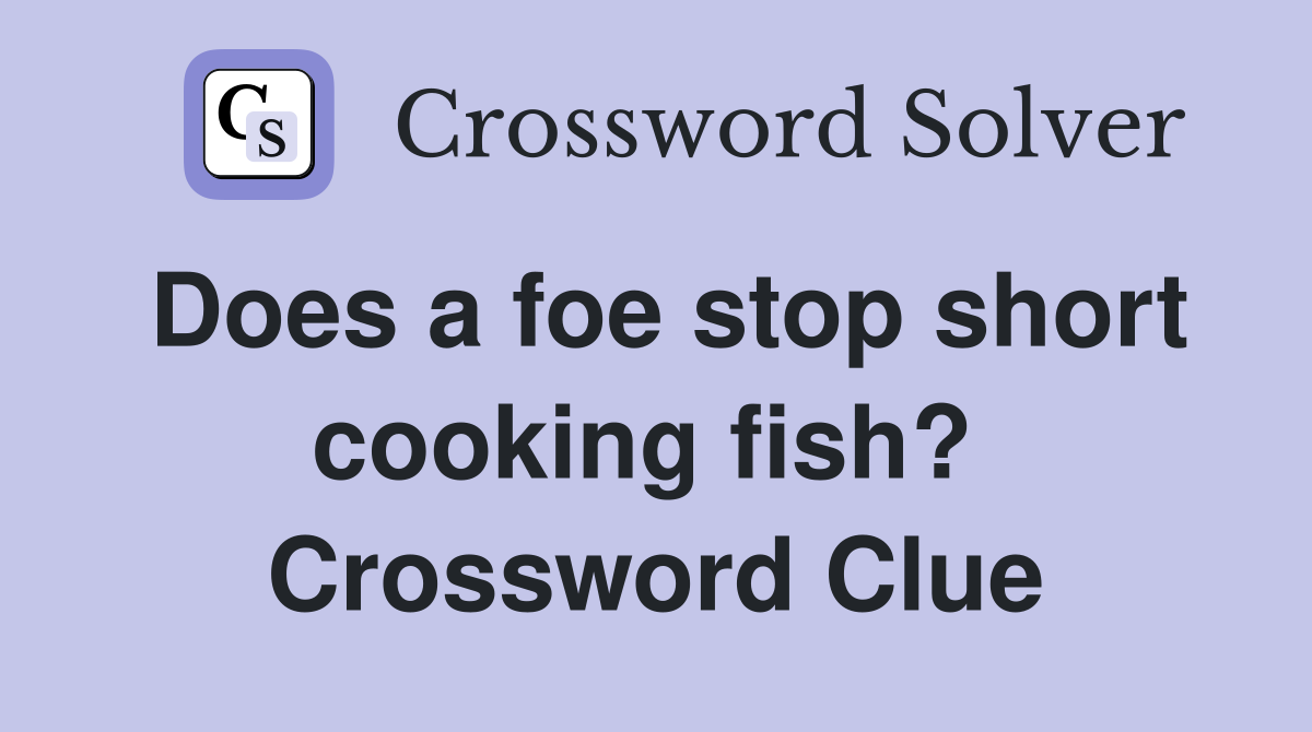 Does a foe stop short cooking fish?  Crossword Clue