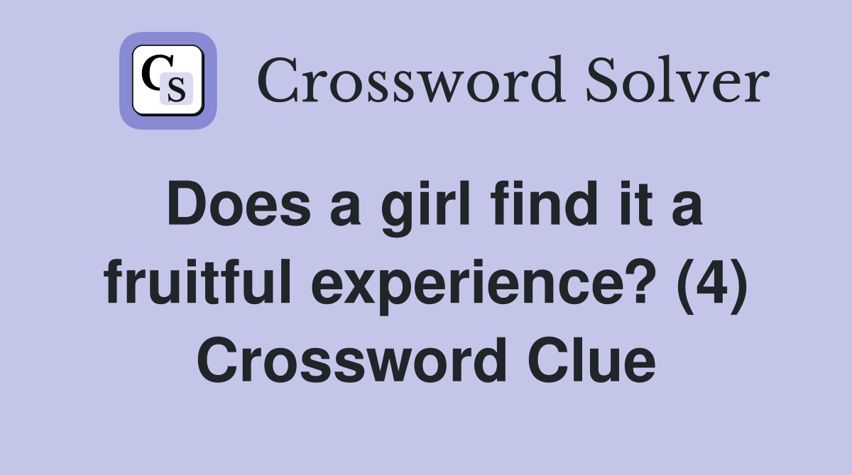 Does a girl find it a fruitful experience? (4) Crossword Clue
