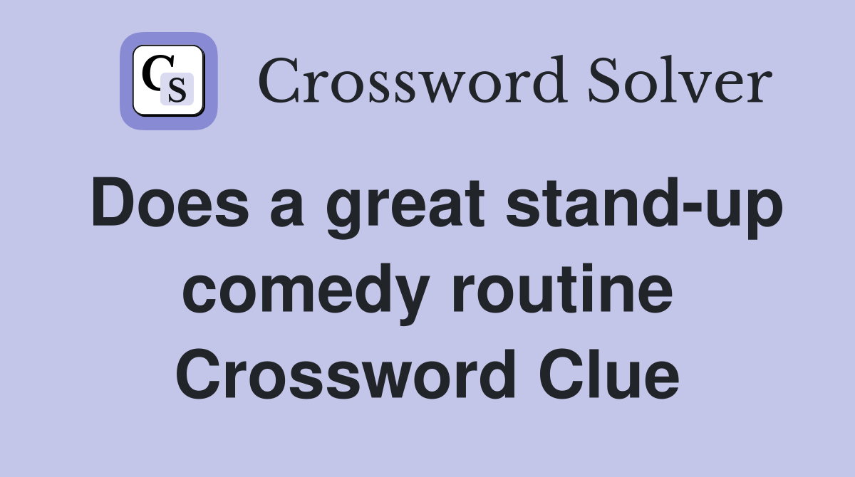 Does a great stand-up comedy routine Crossword Clue