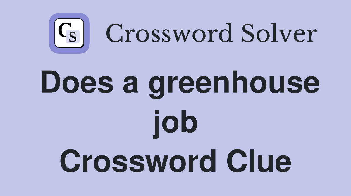Does a greenhouse job Crossword Clue
