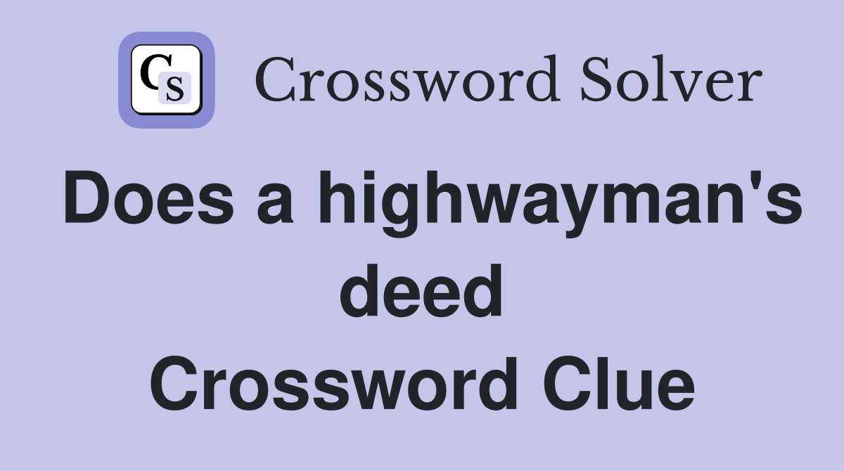 Does a highwayman's deed Crossword Clue